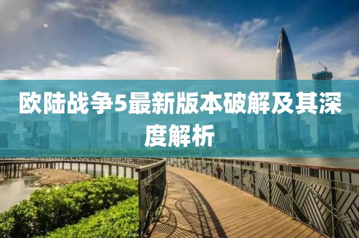 歐陸戰(zhàn)爭5最新版本破解及其深度解析