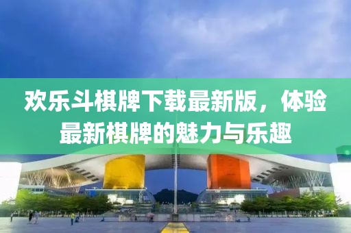 歡樂斗棋牌下載最新版，體驗最新棋牌的魅力與樂趣