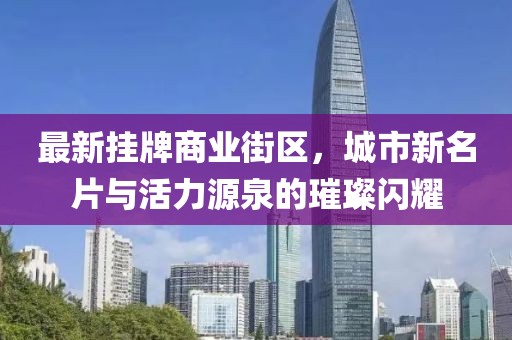最新掛牌商業(yè)街區(qū)，城市新名片與活力源泉的璀璨閃耀