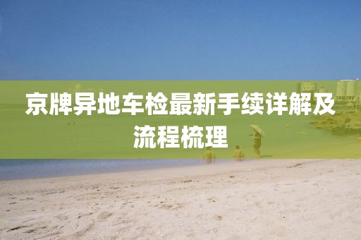 京牌異地車檢最新手續(xù)詳解及流程梳理