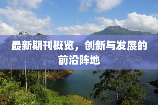 最新期刊概覽，創(chuàng)新與發(fā)展的前沿陣地
