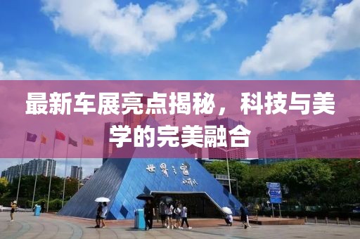 最新車展亮點揭秘，科技與美學(xué)的完美融合