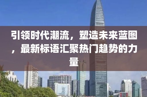 引領(lǐng)時代潮流，塑造未來藍圖，最新標語匯聚熱門趨勢的力量