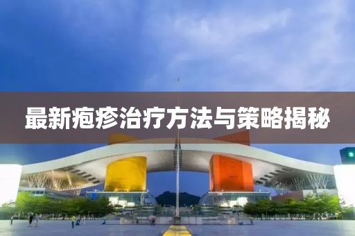 最新皰疹治療方法與策略揭秘