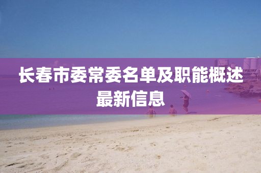 長(zhǎng)春市委常委名單及職能概述最新信息
