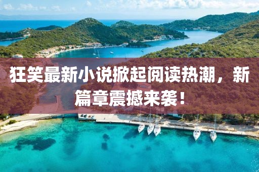 狂笑最新小說掀起閱讀熱潮，新篇章震撼來襲！
