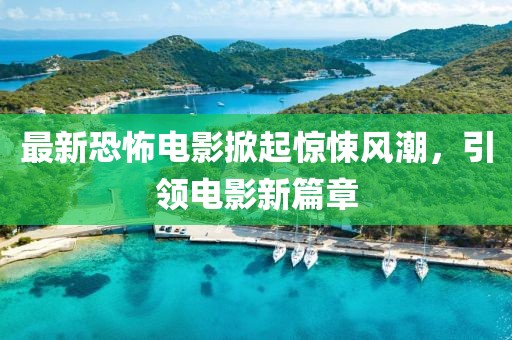 最新恐怖電影掀起驚悚風(fēng)潮，引領(lǐng)電影新篇章