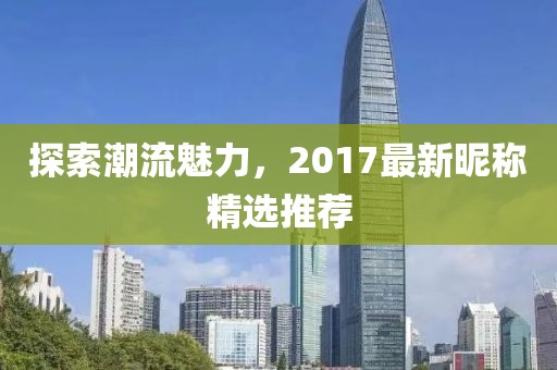 探索潮流魅力，2017最新昵稱精選推薦