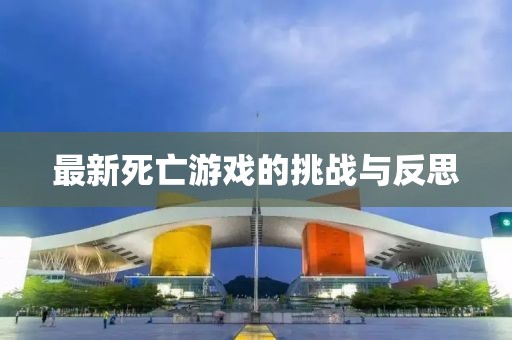 最新死亡游戲的挑戰(zhàn)與反思