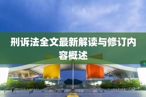 刑訴法全文最新解讀與修訂內(nèi)容概述