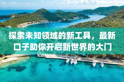 探索未知領(lǐng)域的新工具，最新口子助你開(kāi)啟新世界的大門(mén)