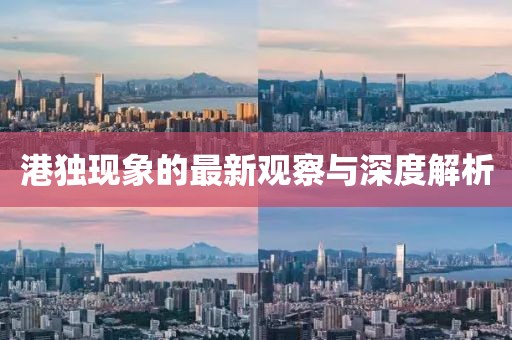 港獨(dú)現(xiàn)象的最新觀察與深度解析