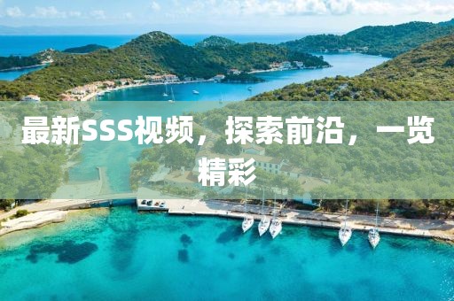 最新SSS視頻，探索前沿，一覽精彩
