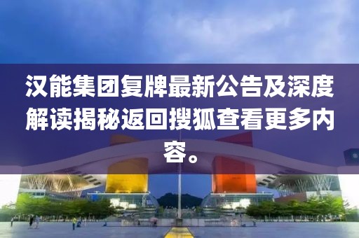 漢能集團(tuán)復(fù)牌最新公告及深度解讀揭秘返回搜狐查看更多內(nèi)容。