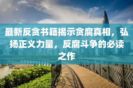 最新反貪書籍揭示貪腐真相，弘揚正義力量，反腐斗爭的必讀之作