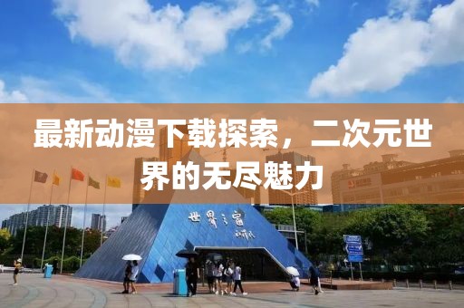 最新動(dòng)漫下載探索，二次元世界的無(wú)盡魅力