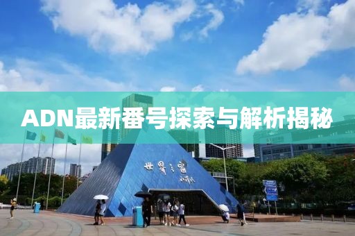 ADN最新番號探索與解析揭秘