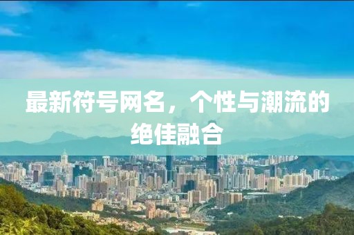 最新符號(hào)網(wǎng)名，個(gè)性與潮流的絕佳融合