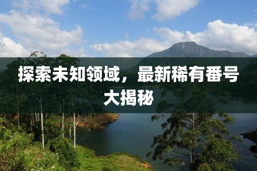 探索未知領(lǐng)域，最新稀有番號大揭秘