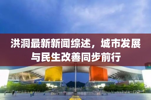 洪洞最新新聞綜述，城市發(fā)展與民生改善同步前行