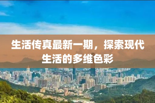 生活傳真最新一期，探索現(xiàn)代生活的多維色彩