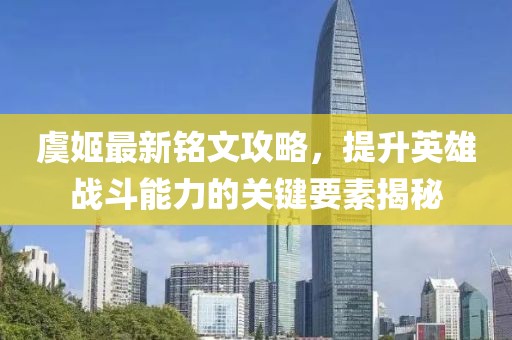 虞姬最新銘文攻略，提升英雄戰(zhàn)斗能力的關(guān)鍵要素揭秘
