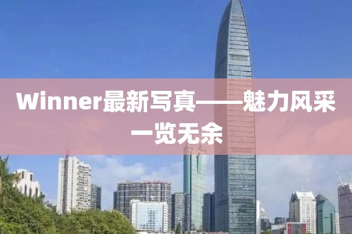 Winner最新寫真——魅力風(fēng)采一覽無余
