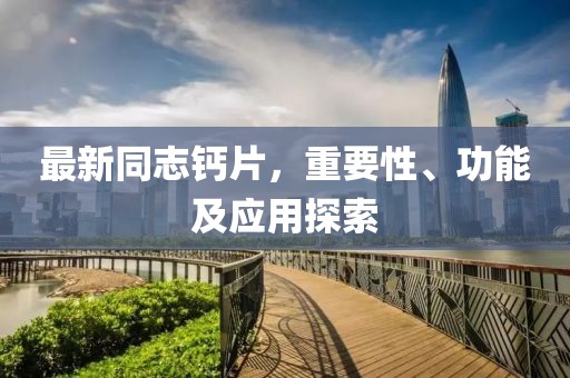 最新同志鈣片，重要性、功能及應(yīng)用探索