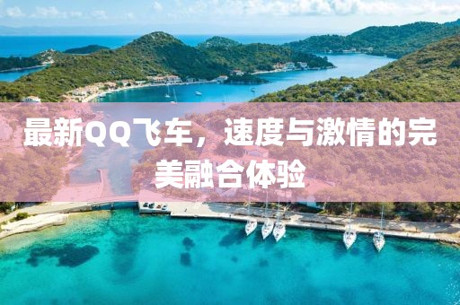 最新QQ飛車，速度與激情的完美融合體驗