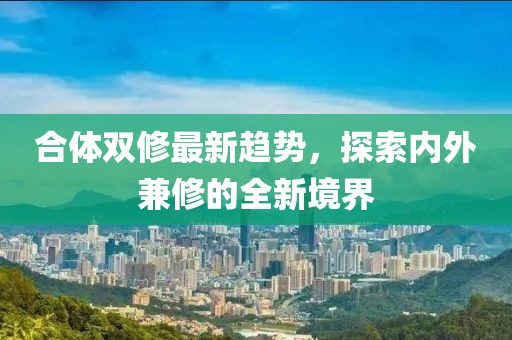 合體雙修最新趨勢，探索內(nèi)外兼修的全新境界