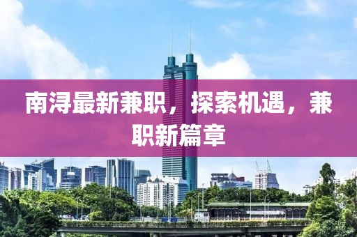 南潯最新兼職，探索機(jī)遇，兼職新篇章