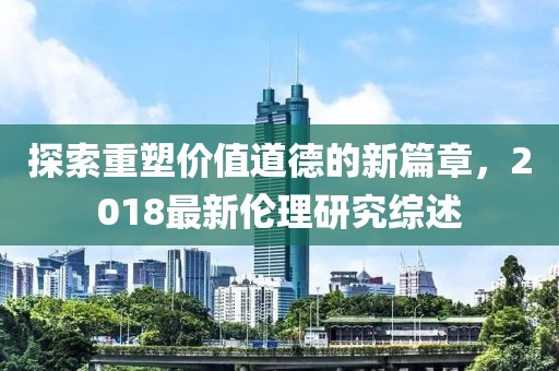 探索重塑價值道德的新篇章，2018最新倫理研究綜述
