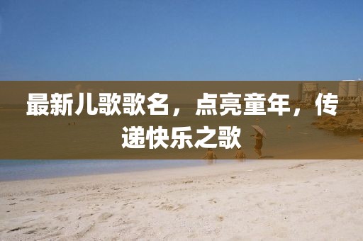 最新兒歌歌名，點亮童年，傳遞快樂之歌