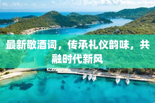 最新敬酒詞，傳承禮儀韻味，共融時代新風