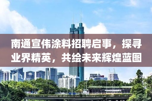 南通宣偉涂料招聘啟事，探尋業(yè)界精英，共繪未來輝煌藍(lán)圖