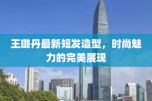 王璐丹最新短發(fā)造型，時尚魅力的完美展現(xiàn)