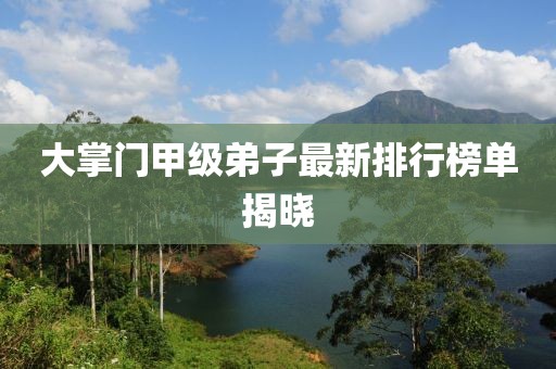大掌門甲級弟子最新排行榜單揭曉
