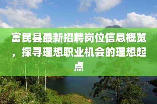 富民縣最新招聘崗位信息概覽，探尋理想職業(yè)機(jī)會(huì)的理想起點(diǎn)