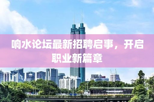 響水論壇最新招聘啟事，開啟職業(yè)新篇章