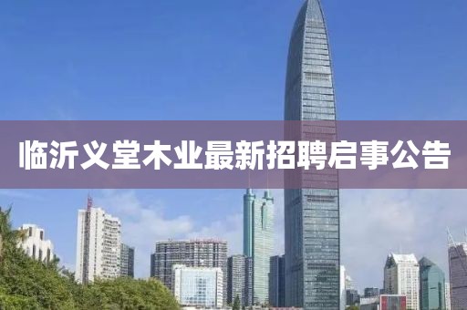 臨沂義堂木業(yè)最新招聘啟事公告
