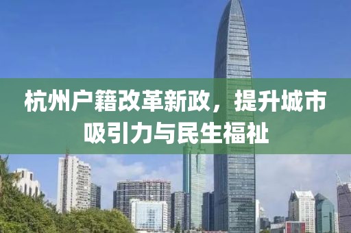 杭州戶籍改革新政，提升城市吸引力與民生福祉
