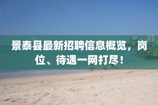 景泰縣最新招聘信息概覽，崗位、待遇一網(wǎng)打盡！