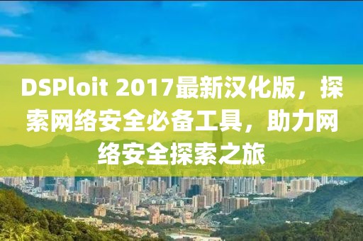 DSPloit 2017最新漢化版，探索網(wǎng)絡(luò)安全必備工具，助力網(wǎng)絡(luò)安全探索之旅