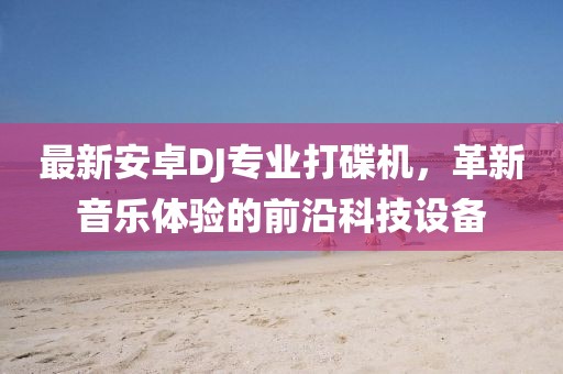 最新安卓DJ專業(yè)打碟機(jī)，革新音樂體驗(yàn)的前沿科技設(shè)備