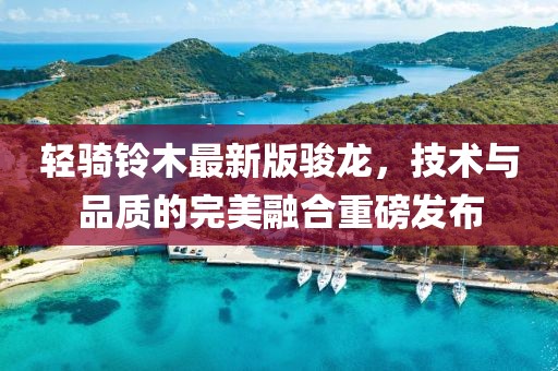 輕騎鈴木最新版駿龍，技術(shù)與品質(zhì)的完美融合重磅發(fā)布