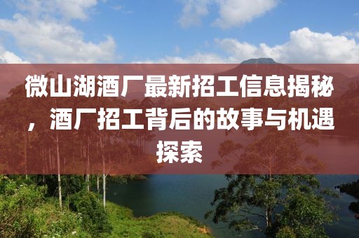 微山湖酒廠最新招工信息揭秘，酒廠招工背后的故事與機(jī)遇探索