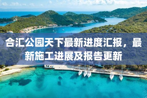 合匯公園天下最新進度匯報，最新施工進展及報告更新