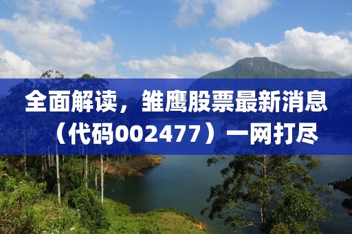 全面解讀，雛鷹股票最新消息（代碼002477）一網(wǎng)打盡