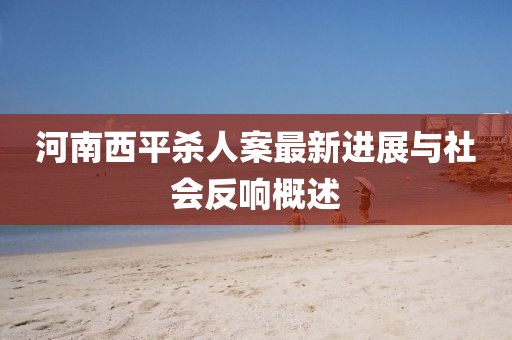 河南西平殺人案最新進展與社會反響概述