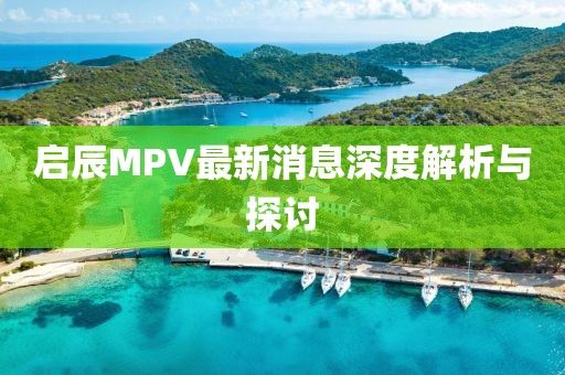 啟辰MPV最新消息深度解析與探討